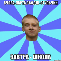 Вчора-парта,сьодні-стульчик Завтра - школа