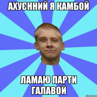 Ахуєнний я камбой Ламаю парти галавой