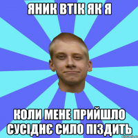 Яник втік як я коли мене прийшло сусіднє сило піздить