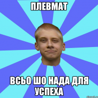 Плевмат всьо шо нада для успеха