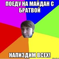 Поеду на Майдан с братвой Напиздим всех!