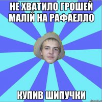не хватило грошей малій на рафаелло купив шипучки