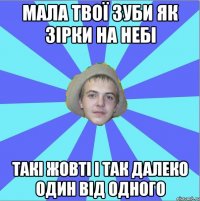 мала твої зуби як зірки на небі такі жовті і так далеко один від одного