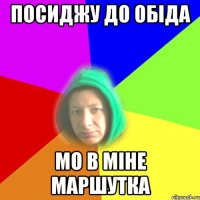 Посиджу до обіда Мо в міне маршутка