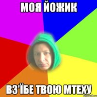 Моя Йожик Вз'їбе твою МТеху