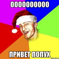 оооооооооо привет попух