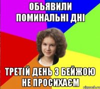 обьявили поминальні дні третій день з бейжою не просихаєм