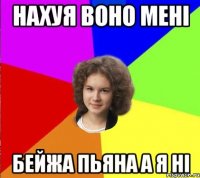нахуя воно мені бейжа пьяна а я ні