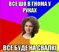 все шо в гнома у руках все буде на свалкі