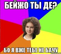 бейжо ты де? бо я вже тебе не бачу