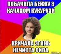 побачила бейжу з качаном кукурузи кричала згинь нечиста сила