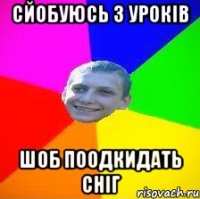 сйобуюсь з уроків шоб поодкидать сніг