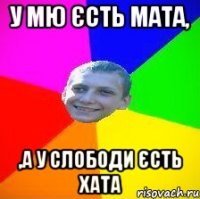 у Мю єсть мата, ,а у слободи єсть хата