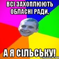 всі захоплюють обласні ради, а я сільську!