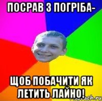 посрав з погріба- щоб побачити як летить лайно!