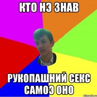 кто нэ знав рукопашний секс самоэ оно