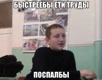 Быстреебы ети труды поспалбы