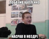 Побачив Капленко Насрав в ноздрi