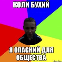 Коли бухий я опасний для общества