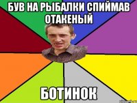 був на рыбалки спиймав отакеный ботинок