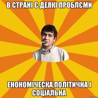 в страні є деякі проблєми енономіческа,політична і соціальна