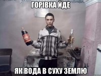 Горівка йде як вода в суху землю