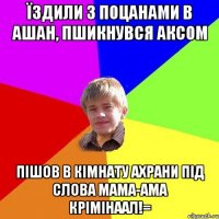 Їздили з поцанами в Ашан, пшикнувся аксом пішов в кімнату ахрани під слова мама-ама крімінаал!=