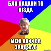 Бля пацани то пізда Мені Анфіса зраджує