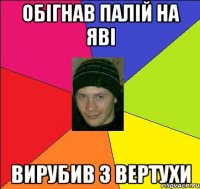 обігнав палій на яві вирубив з вертухи