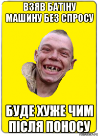 взяв батіну машину без спросу буде хуже чим після поносу