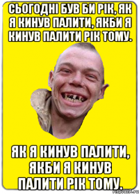 Сьогодні був би рік, як я кинув палити, якби я кинув палити рік тому. як я кинув палити, якби я кинув палити рік тому.