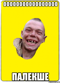 ооооооооооооооооо палекше