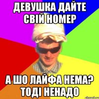 девушка дайте свій номер а шо лайфа нема? тоді ненадо