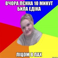 Вчора лєнка 10 минут била едіка ліцом в пах
