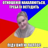 отношенія накаляються, треба їх остудить піду вип'ю палтос