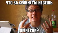 Что за хуйню ты несешь Дмитрий?