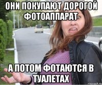 Они покупают дорогой фотоаппарат А потом фотаются в туалетах