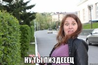  ну ты пиздееец