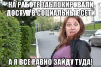 на работе заблокировали доступ в социальные сети а я все равно зайду туда!