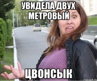 Увидела двух метровый Цвонсык