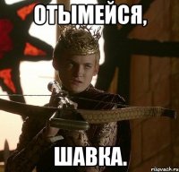 ОТЫМЕЙСЯ, ШАВКА.