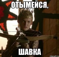 ОТЫМЕЙСЯ, ШАВКА