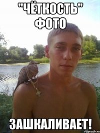 "чёткость" фото зашкаливает!