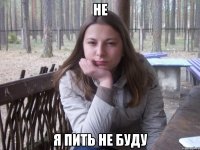 НЕ Я ПИТЬ НЕ БУДУ