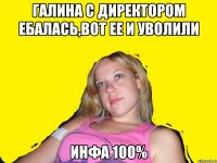 Галина с директором ебалась,вот ее и уволили инфа 100%