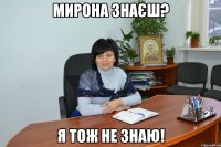 мирона знаєш? я тож не знаю!