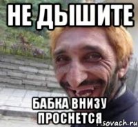 не дышите бабка внизу проснется
