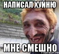 написал хуйню мне смешно