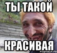 Ты такой красивая