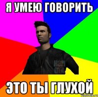 Я умею говорить Это ты глухой